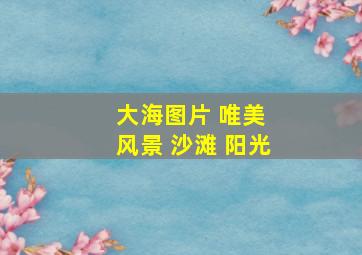 大海图片 唯美 风景 沙滩 阳光